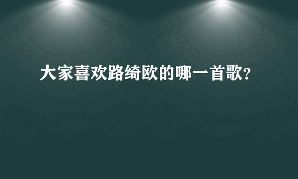 大家喜欢路绮欧的哪一首歌？