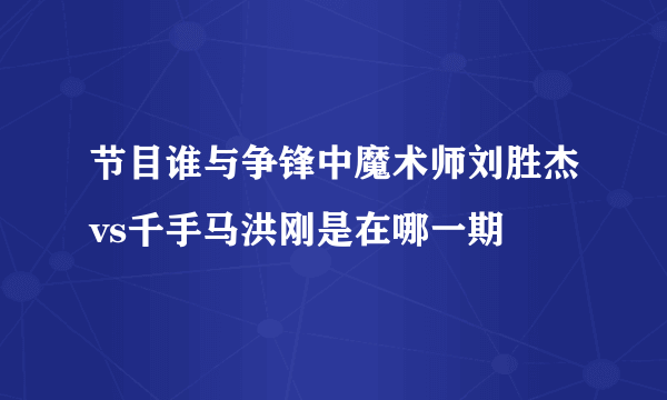 节目谁与争锋中魔术师刘胜杰vs千手马洪刚是在哪一期