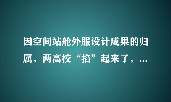 因空间站舱外服设计成果的归属，两高校“掐”起来了，你如何看待此事？