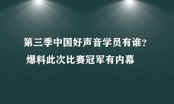 第三季中国好声音学员有谁？ 爆料此次比赛冠军有内幕