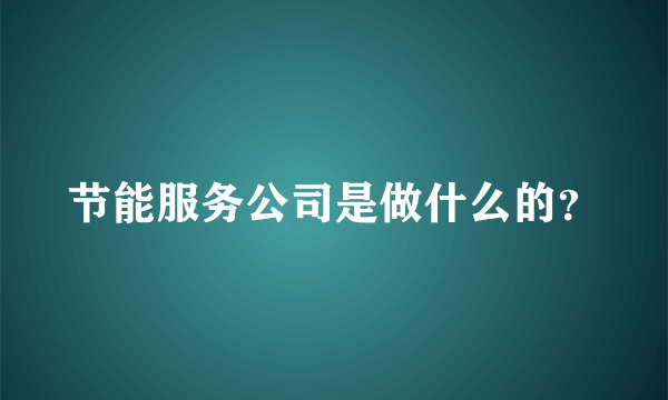 节能服务公司是做什么的？