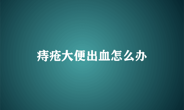 痔疮大便出血怎么办