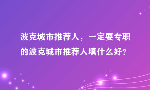 波克城市推荐人，一定要专职的波克城市推荐人填什么好？