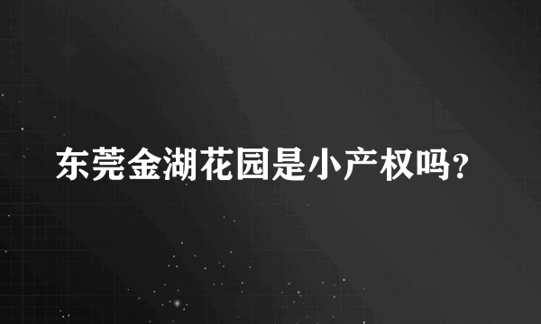 东莞金湖花园是小产权吗？