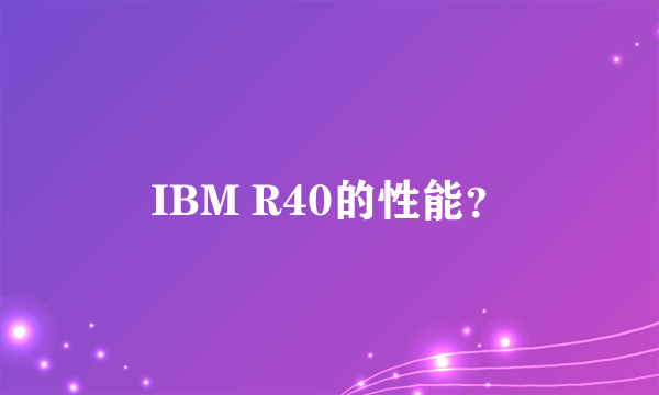 IBM R40的性能？