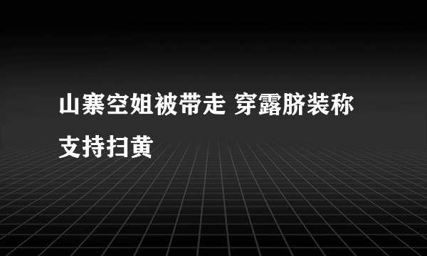 山寨空姐被带走 穿露脐装称支持扫黄