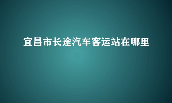 宜昌市长途汽车客运站在哪里