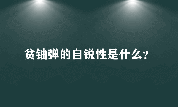 贫铀弹的自锐性是什么？