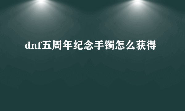 dnf五周年纪念手镯怎么获得