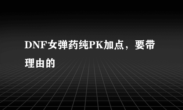 DNF女弹药纯PK加点，要带理由的