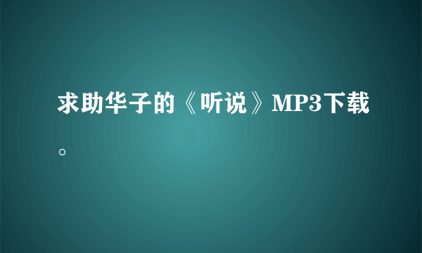 求助华子的《听说》MP3下载。