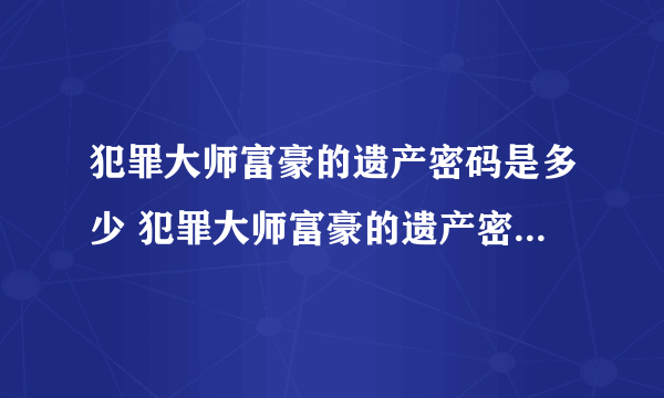 犯罪大师富豪的遗产密码是多少 犯罪大师富豪的遗产密码分析分享