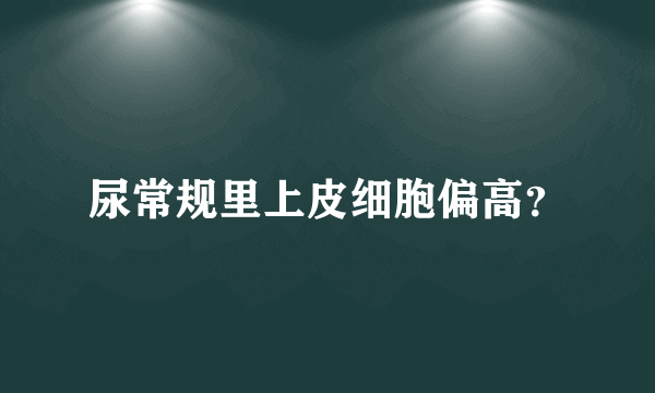 尿常规里上皮细胞偏高？