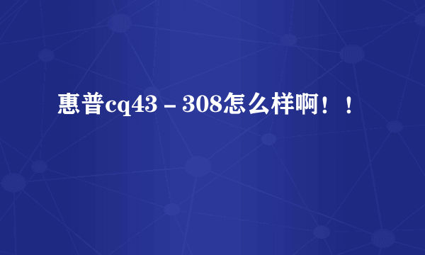 惠普cq43－308怎么样啊！！