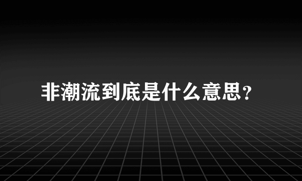 非潮流到底是什么意思？