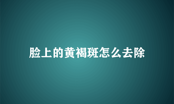 脸上的黄褐斑怎么去除