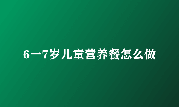 6一7岁儿童营养餐怎么做