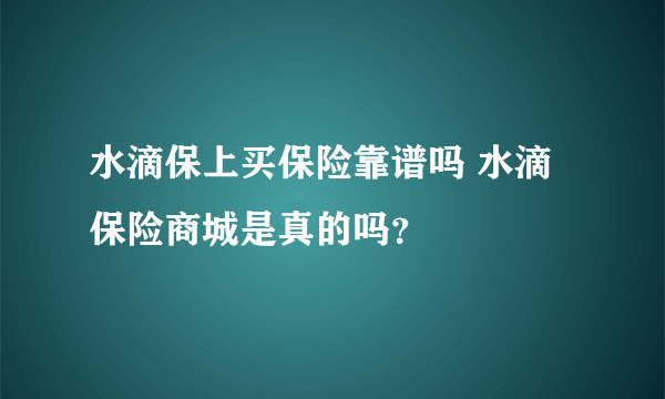 水滴保上买保险靠谱吗 水滴保险商城是真的吗？