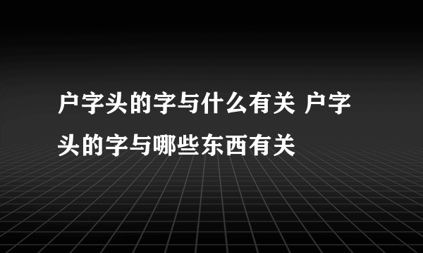 户字头的字与什么有关 户字头的字与哪些东西有关