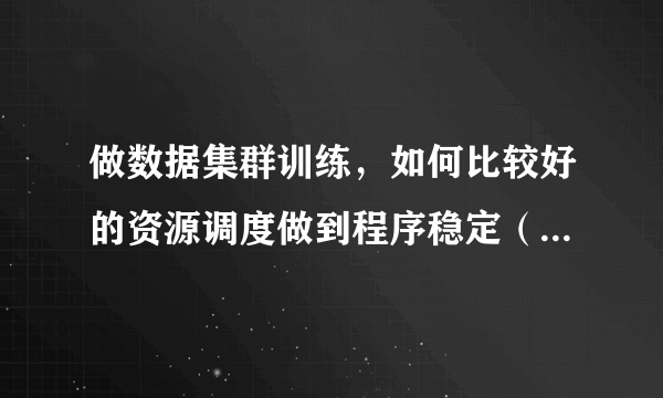 做数据集群训练，如何比较好的资源调度做到程序稳定（多深度学习GPU的调度策略）？