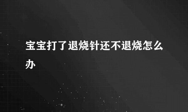 宝宝打了退烧针还不退烧怎么办