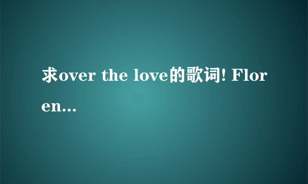 求over the love的歌词! Florence and the machine的.