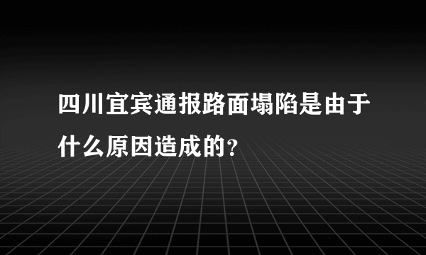 四川宜宾通报路面塌陷是由于什么原因造成的？