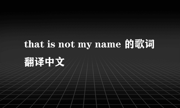 that is not my name 的歌词翻译中文