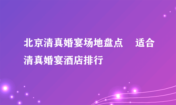 北京清真婚宴场地盘点    适合清真婚宴酒店排行