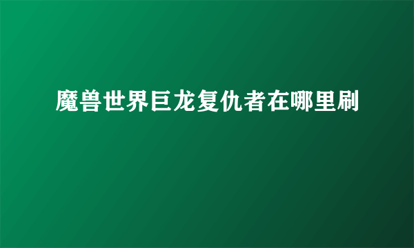 魔兽世界巨龙复仇者在哪里刷