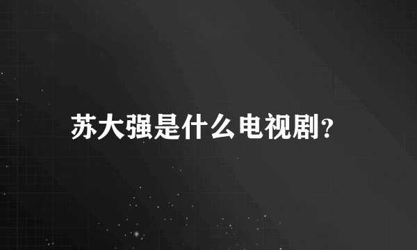 苏大强是什么电视剧？