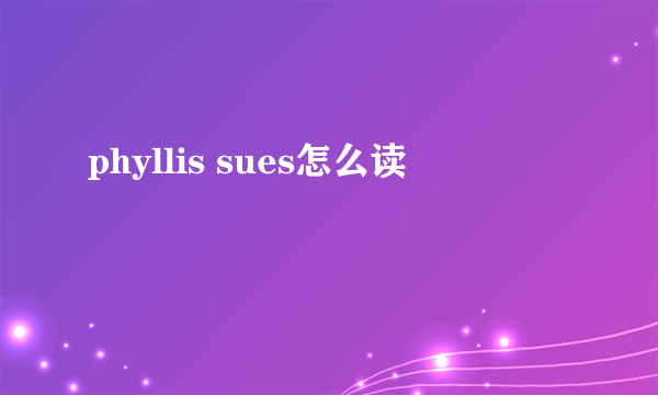 phyllis sues怎么读