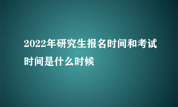 2022年研究生报名时间和考试时间是什么时候