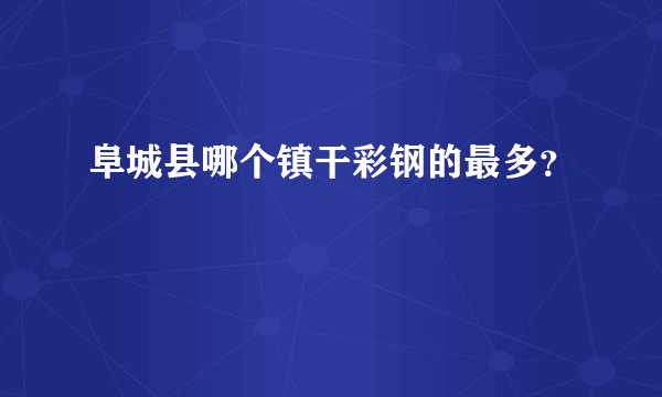 阜城县哪个镇干彩钢的最多？