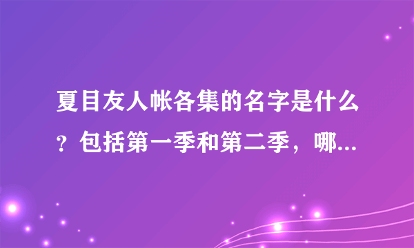 夏目友人帐各集的名字是什么？包括第一季和第二季，哪位好心人告诉我啊，急求~~~~~~~~~