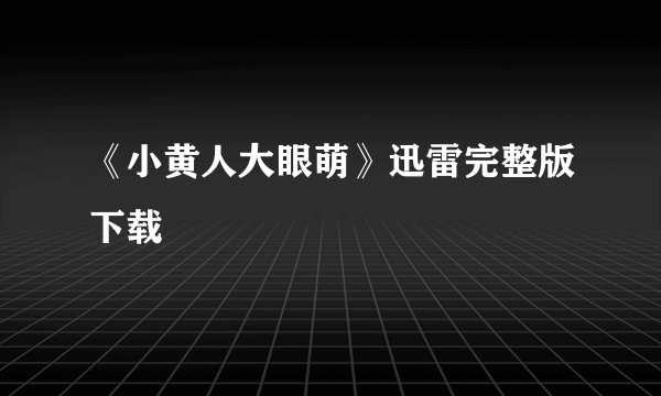 《小黄人大眼萌》迅雷完整版下载