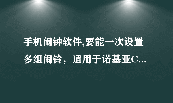 手机闹钟软件,要能一次设置多组闹铃，适用于诺基亚C300的，谢谢