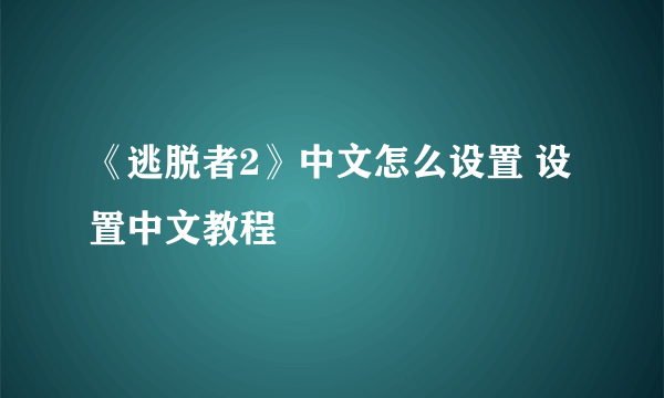 《逃脱者2》中文怎么设置 设置中文教程