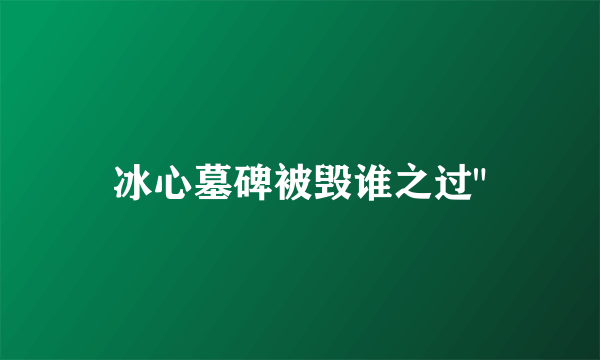 冰心墓碑被毁谁之过