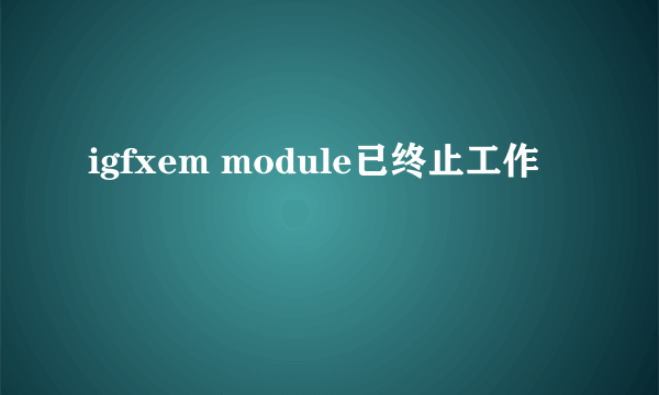 igfxem module已终止工作