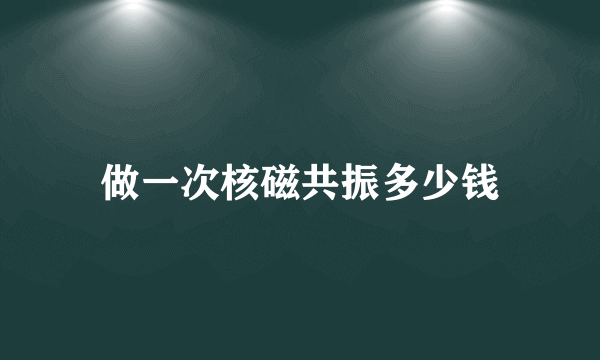 做一次核磁共振多少钱