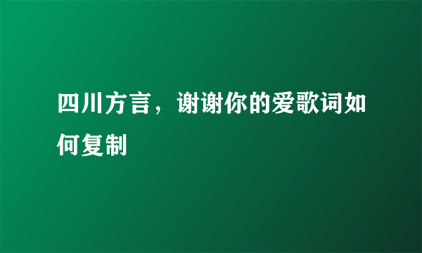 四川方言，谢谢你的爱歌词如何复制