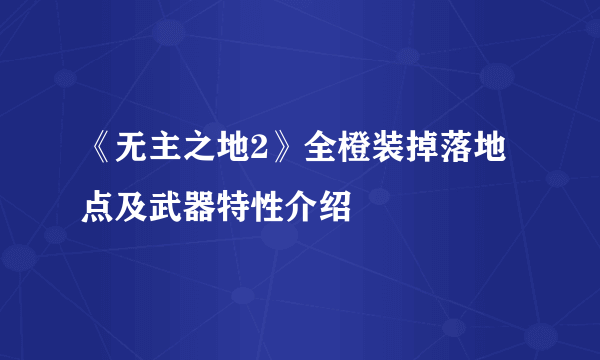 《无主之地2》全橙装掉落地点及武器特性介绍