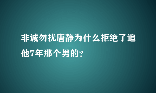 非诚勿扰唐静为什么拒绝了追他7年那个男的？