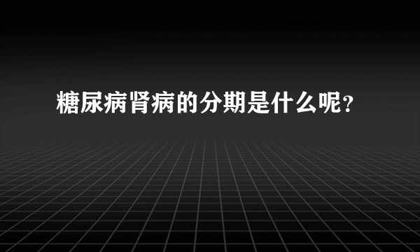 糖尿病肾病的分期是什么呢？