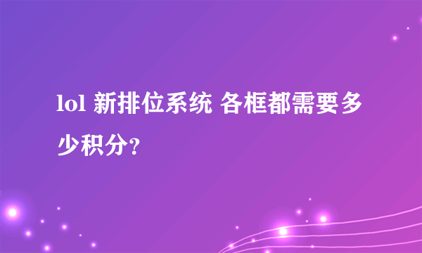 lol 新排位系统 各框都需要多少积分？