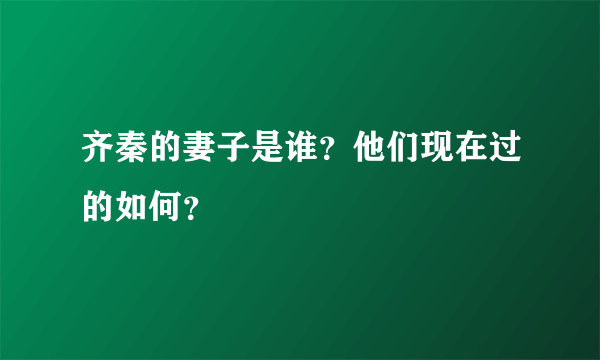 齐秦的妻子是谁？他们现在过的如何？