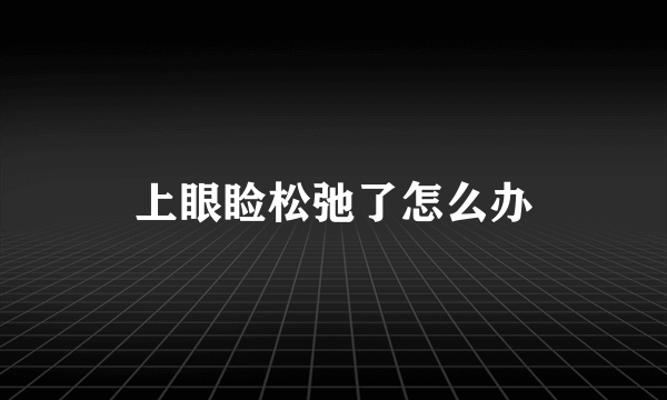 上眼睑松弛了怎么办