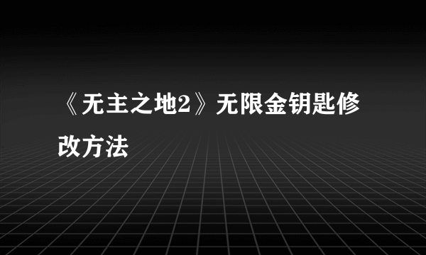 《无主之地2》无限金钥匙修改方法