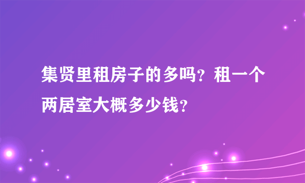 集贤里租房子的多吗？租一个两居室大概多少钱？